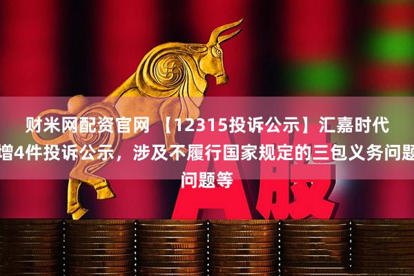 财米网配资官网 【12315投诉公示】汇嘉时代新增4件投诉公示，涉及不履行国家规定的三包义务问题等