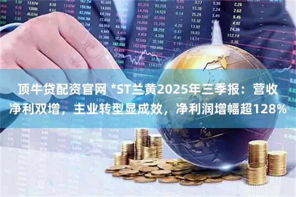 顶牛贷配资官网 *ST兰黄2025年三季报：营收净利双增，主业转型显成效，净利润增幅超128%