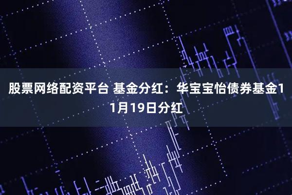股票网络配资平台 基金分红：华宝宝怡债券基金11月19日分红