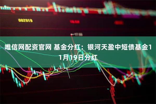 唯信网配资官网 基金分红：银河天盈中短债基金11月19日分红