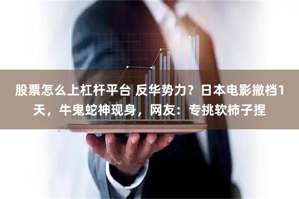 股票怎么上杠杆平台 反华势力？日本电影撤档1天，牛鬼蛇神现身，网友：专挑软柿子捏