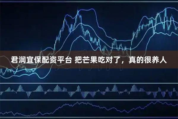 君润宜保配资平台 把芒果吃对了，真的很养人