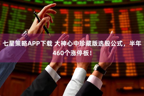 七星策略APP下载 大神心中珍藏版选股公式，半年460个涨停板！