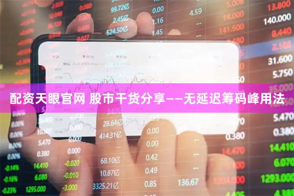 配资天眼官网 股市干货分享——无延迟筹码峰用法